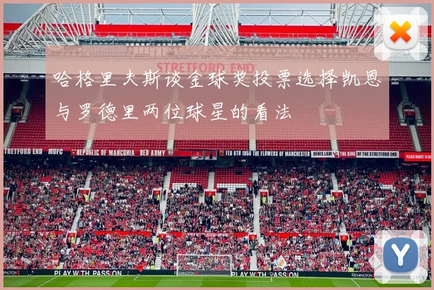 哈格里夫斯谈金球奖投票选择凯恩与罗德里两位球星的看法