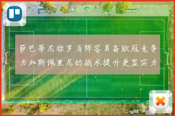 萨巴蒂尼称罗马阵容具备欧冠竞争力加斯佩里尼的战术提升更显实力